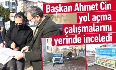 Başkan Ahmet Cin yol açma çalışmalarını yerinde inceledi